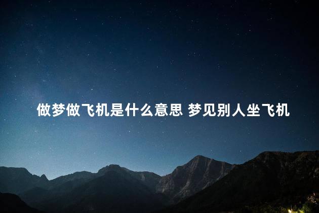 做梦做飞机是什么意思 梦见别人坐飞机是什么预兆